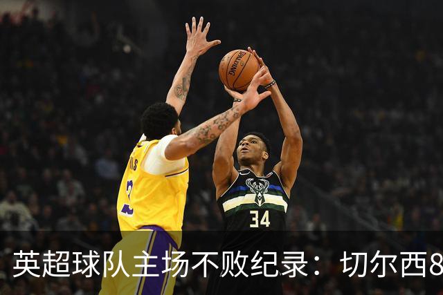 英超球队主场不败纪录：切尔西86场居首