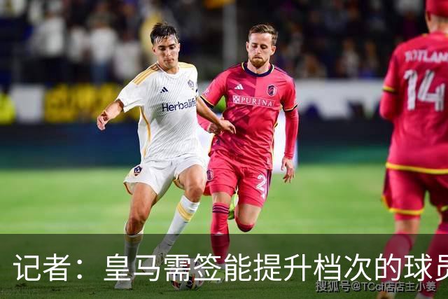 记者：皇马需签能提升档次的球员，哈兰德奥利塞等人才真令人兴奋